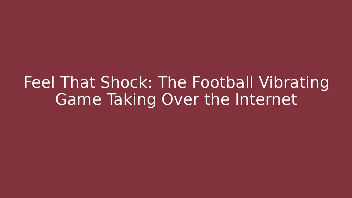 Feel That Shock: The Football Vibrating Game Taking Over the Internet