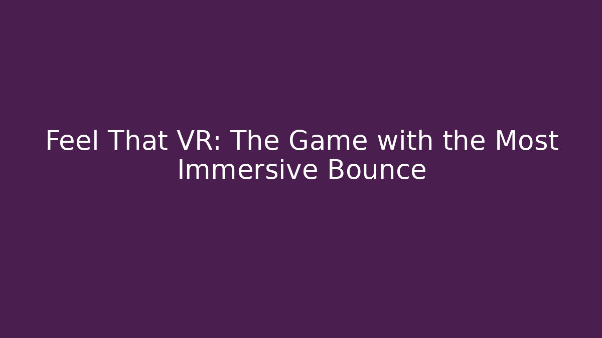Feel That VR: The Game with the Most Immersive Bounce
