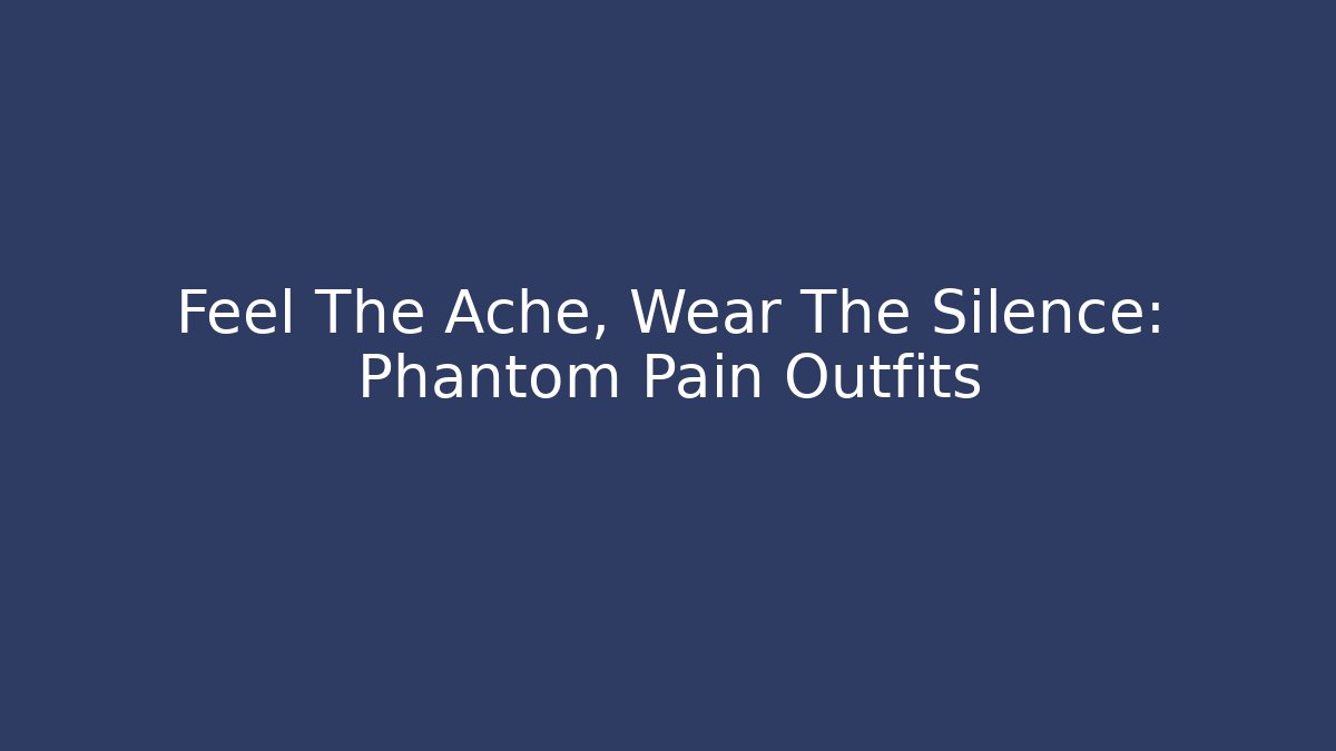 Feel The Ache, Wear The Silence: Phantom Pain Outfits