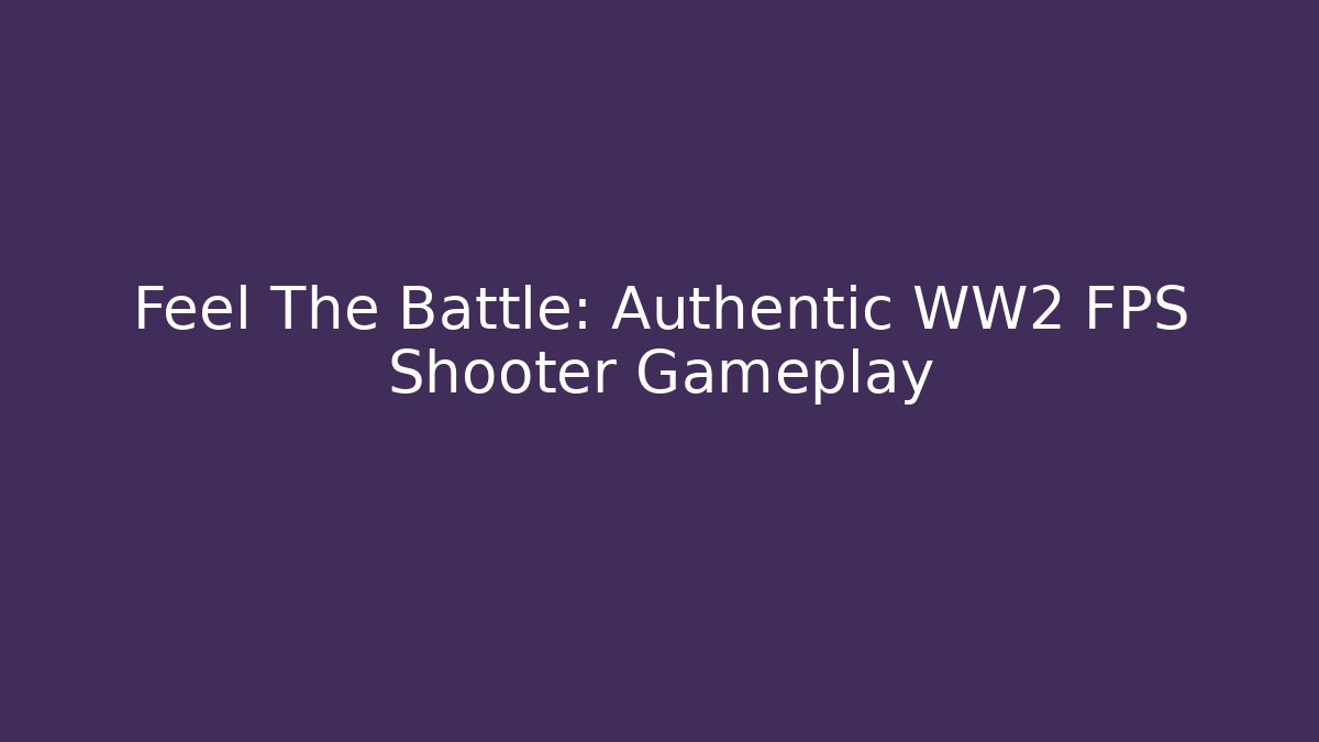 Feel The Battle: Authentic WW2 FPS Shooter Gameplay