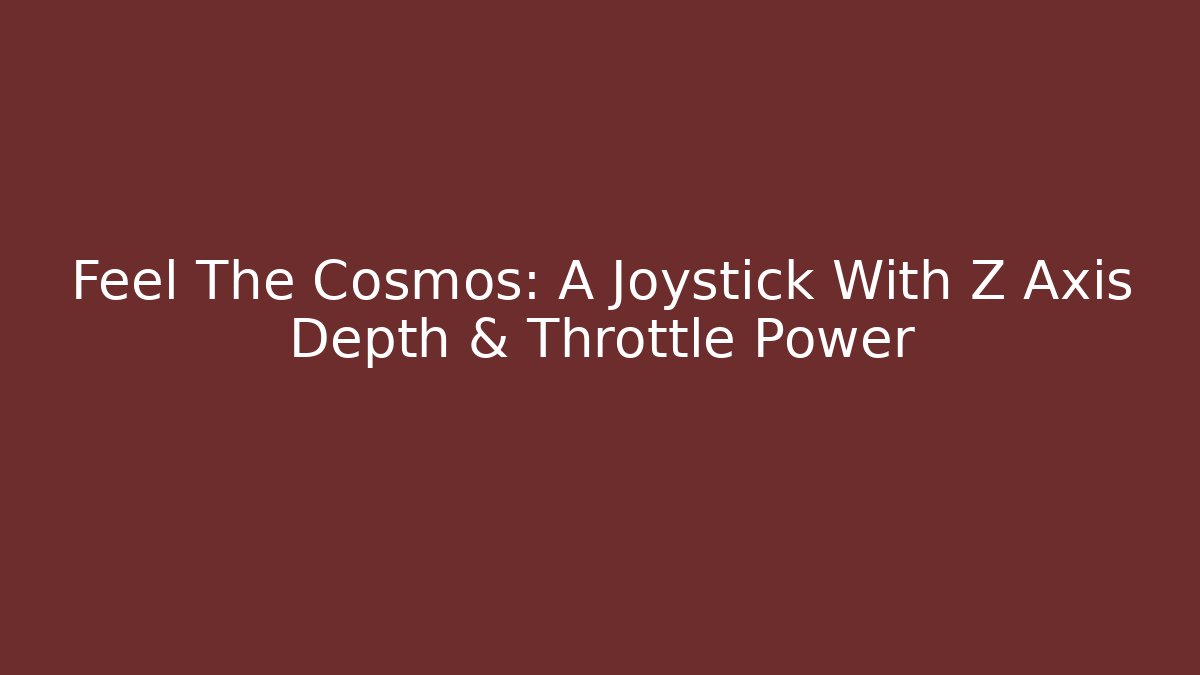 Feel The Cosmos: A Joystick With Z Axis Depth & Throttle Power