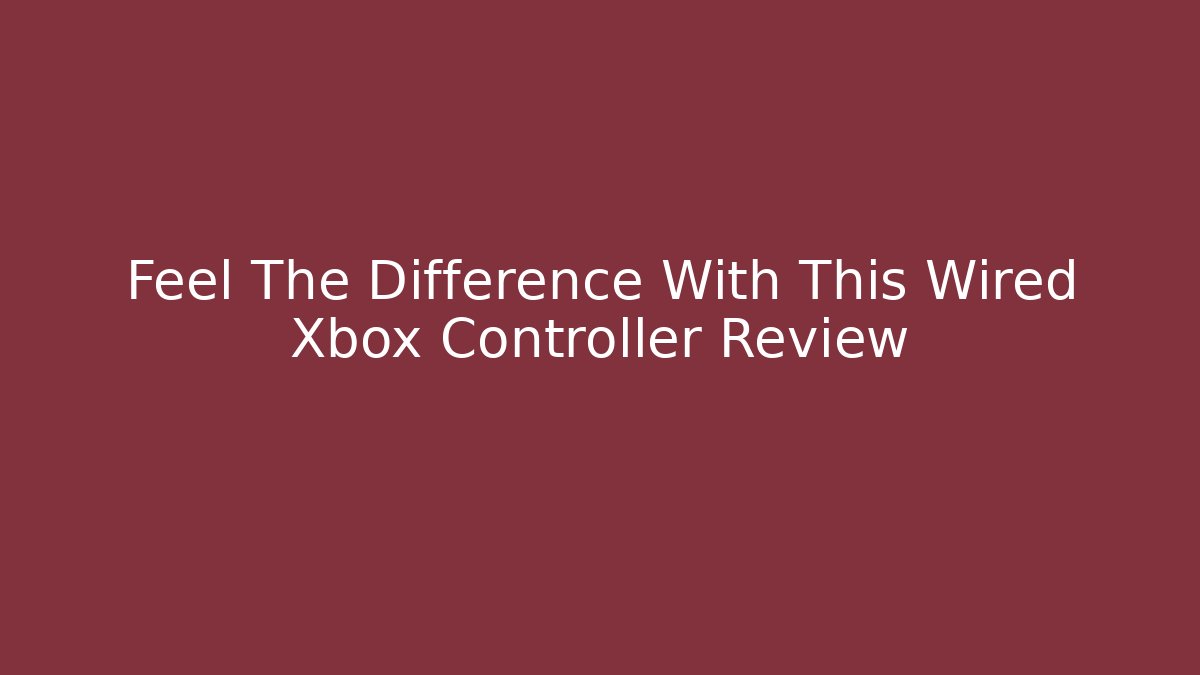 Feel The Difference With This Wired Xbox Controller Review
