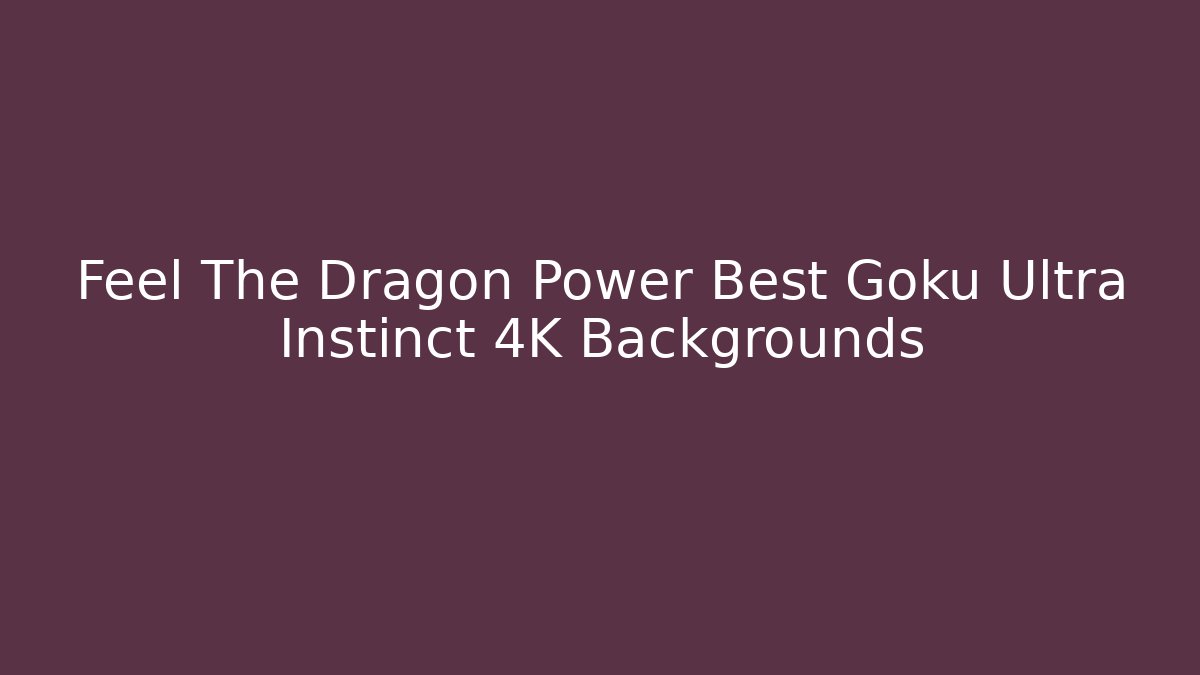 Feel The Dragon Power Best Goku Ultra Instinct 4K Backgrounds