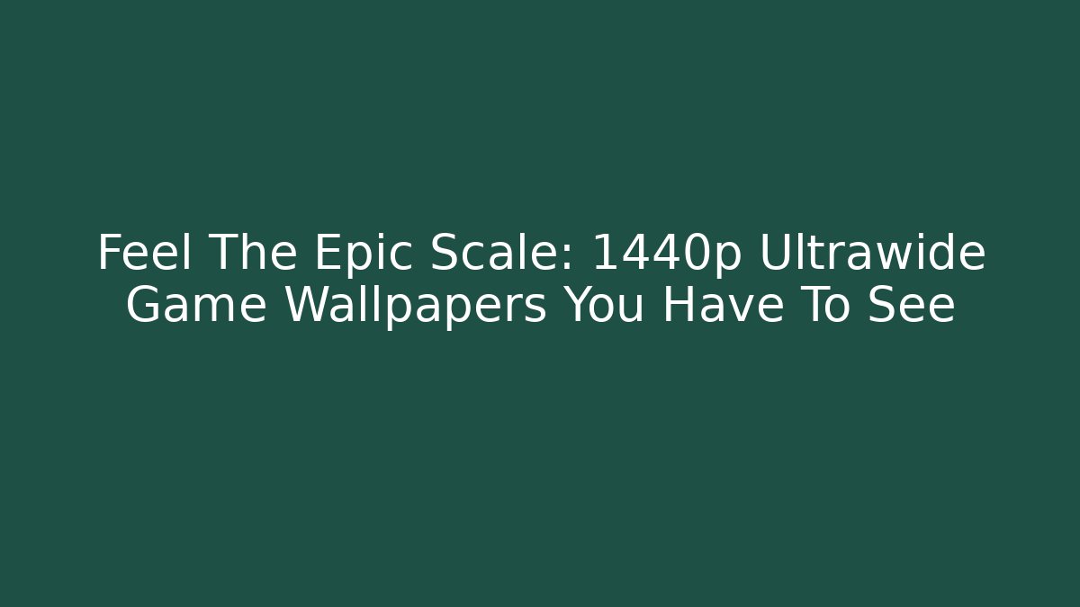 Feel The Epic Scale: 1440p Ultrawide Game Wallpapers You Have To See - Critter Realm