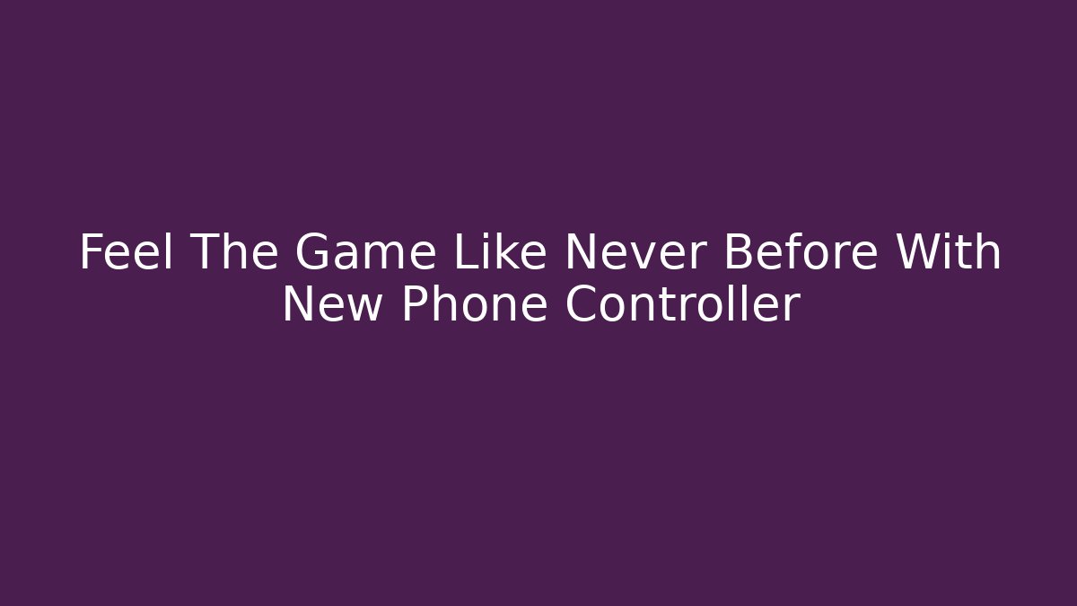 Feel The Game Like Never Before With New Phone Controller