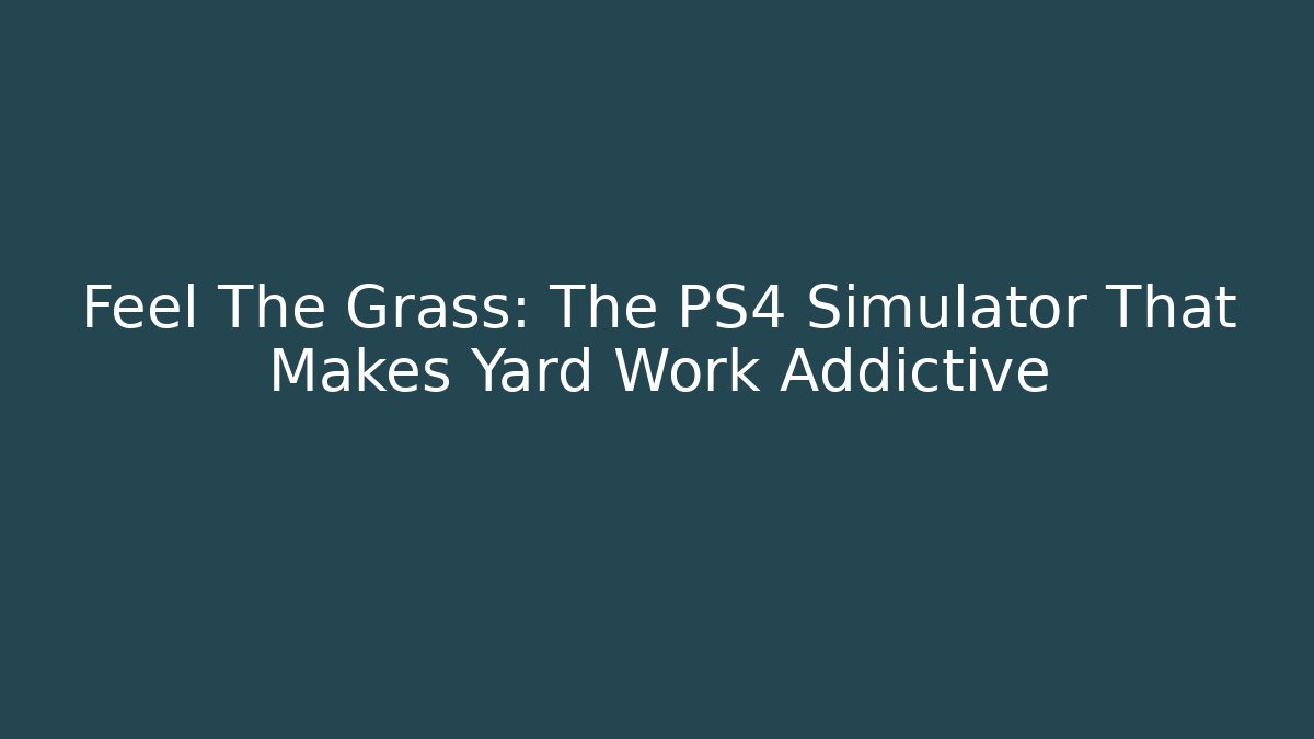 Feel The Grass: The PS4 Simulator That Makes Yard Work Addictive