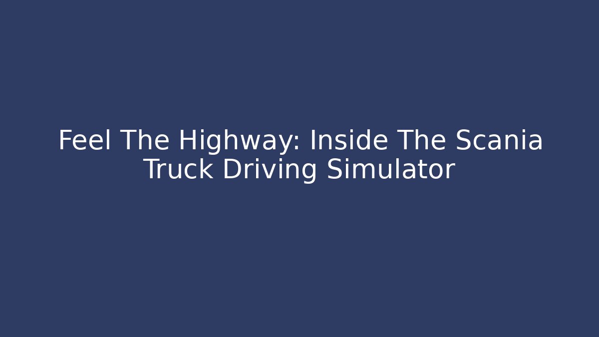 Feel The Highway: Inside The Scania Truck Driving Simulator