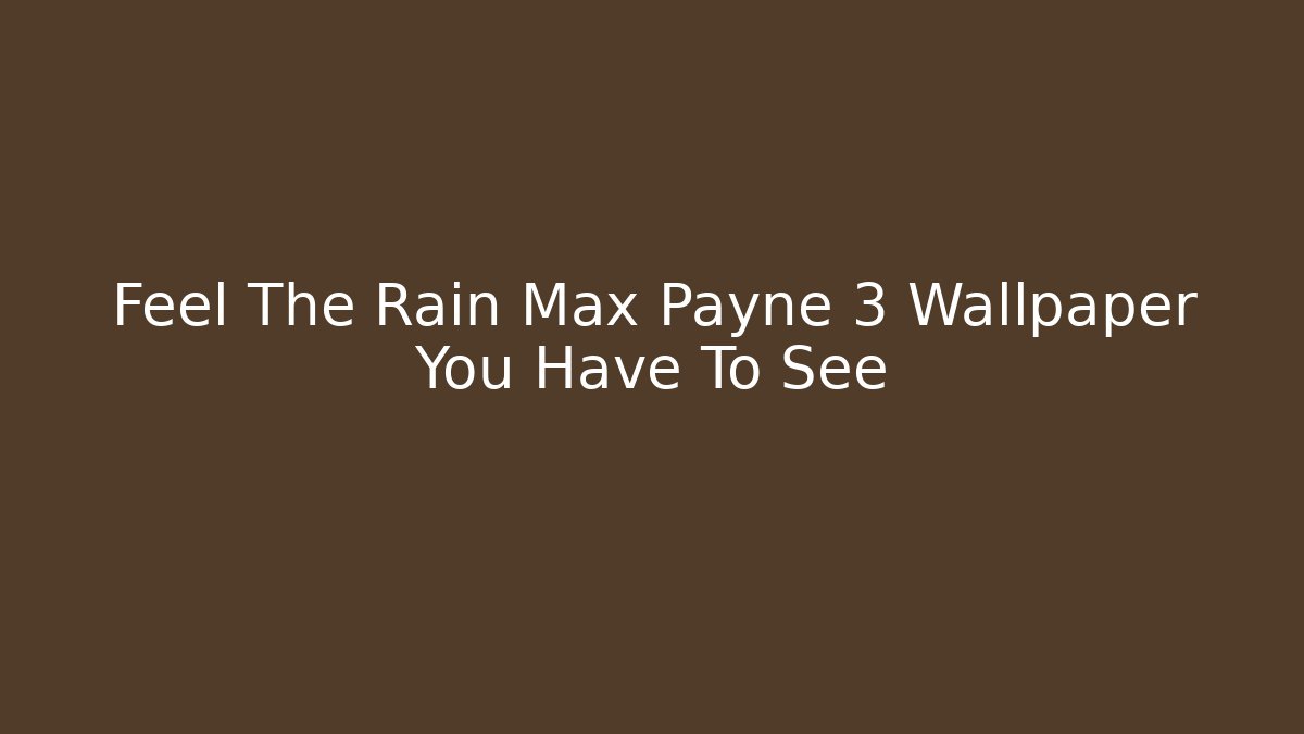 Feel The Rain Max Payne 3 Wallpaper You Have To See