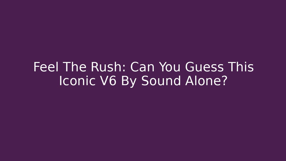 Feel The Rush: Can You Guess This Iconic V6 By Sound Alone?