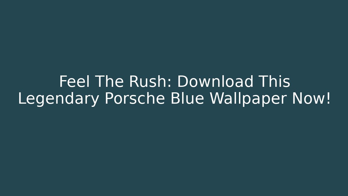 Feel The Rush: Download This Legendary Porsche Blue Wallpaper Now!