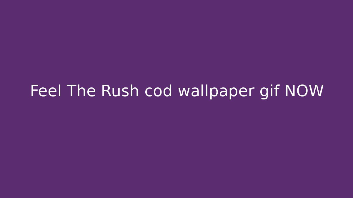 Feel The Rush cod wallpaper gif NOW