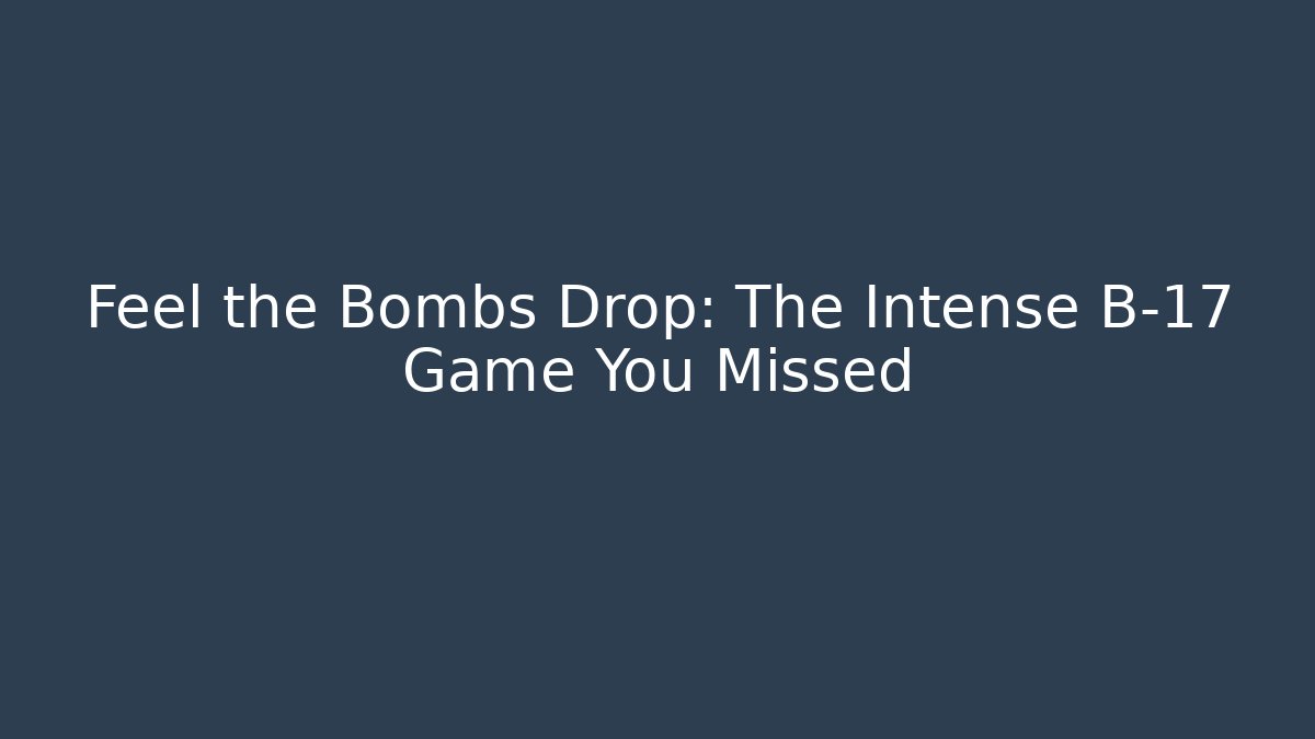 Feel the Bombs Drop: The Intense B-17 Game You Missed