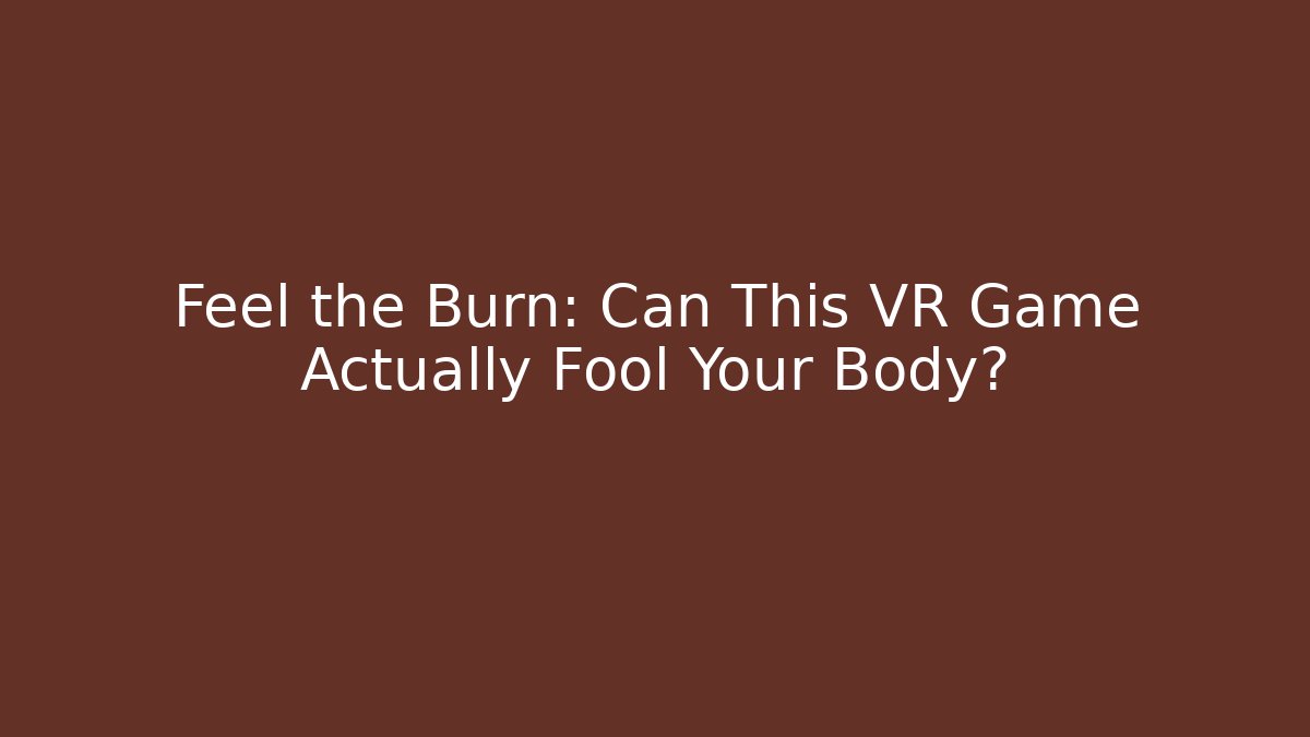 Feel the Burn: Can This VR Game Actually Fool Your Body?