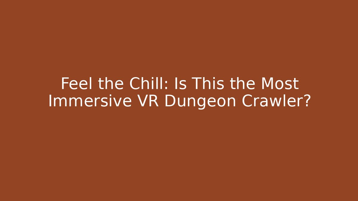 Feel the Chill: Is This the Most Immersive VR Dungeon Crawler?