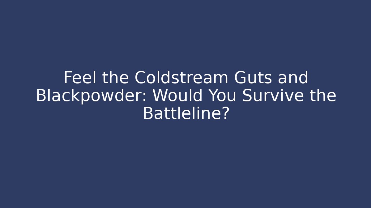 Feel the Coldstream Guts and Blackpowder: Would You Survive the Battleline?
