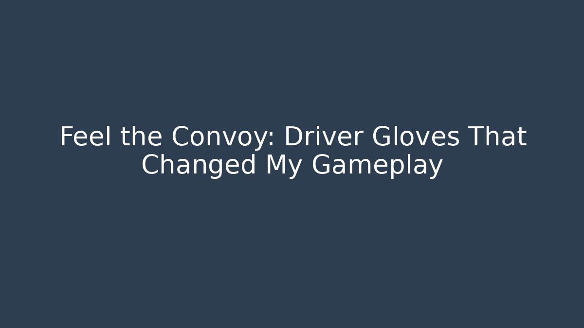 Feel the Convoy: Driver Gloves That Changed My Gameplay