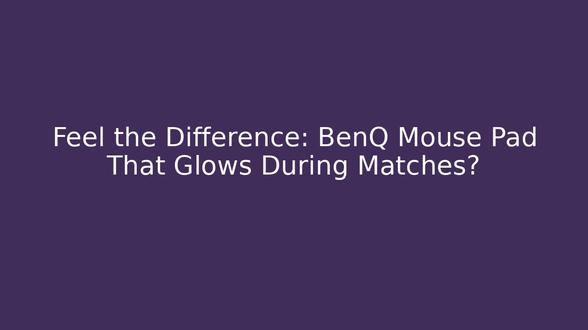 Feel the Difference: BenQ Mouse Pad That Glows During Matches?