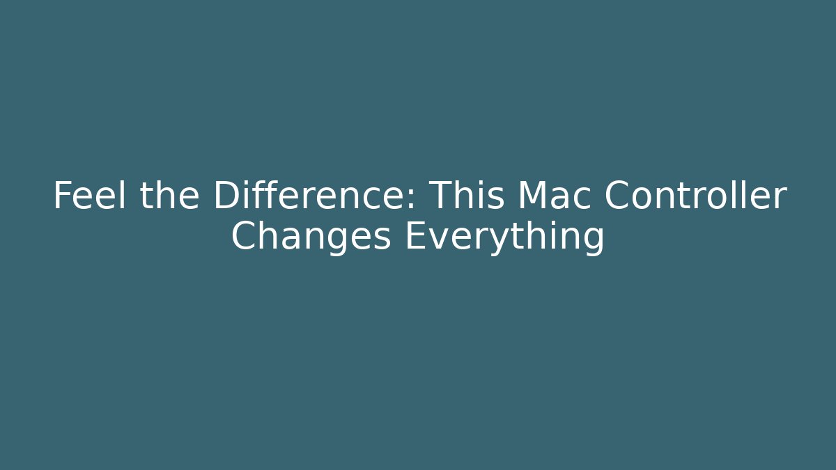 Feel the Difference: This Mac Controller Changes Everything