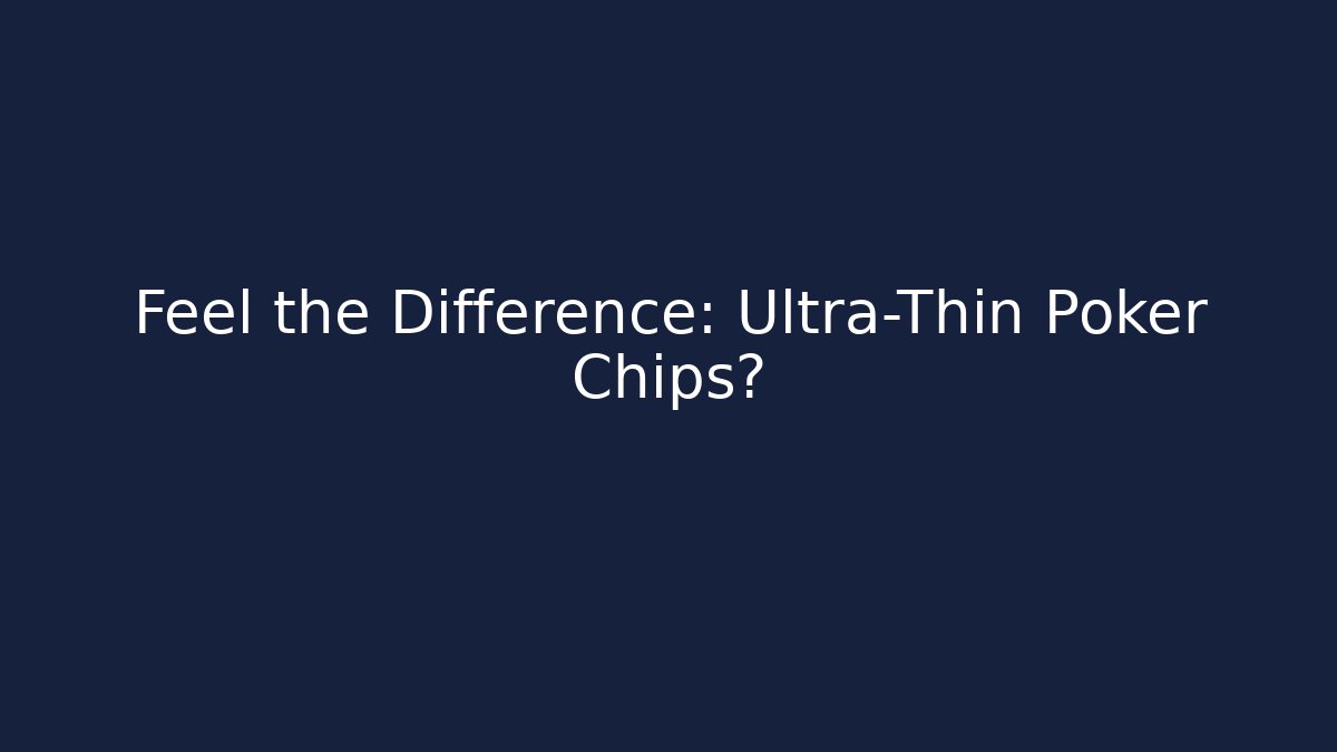 Feel the Difference: Ultra-Thin Poker Chips?