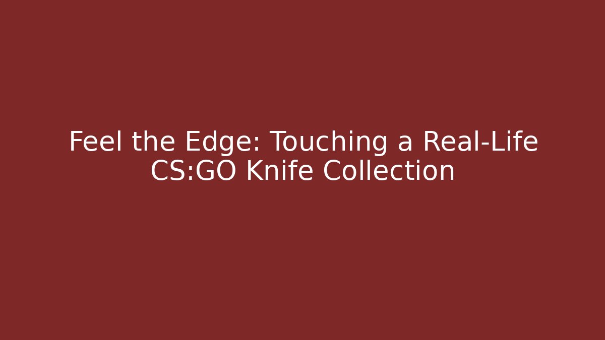 Feel the Edge: Touching a Real-Life CS:GO Knife Collection