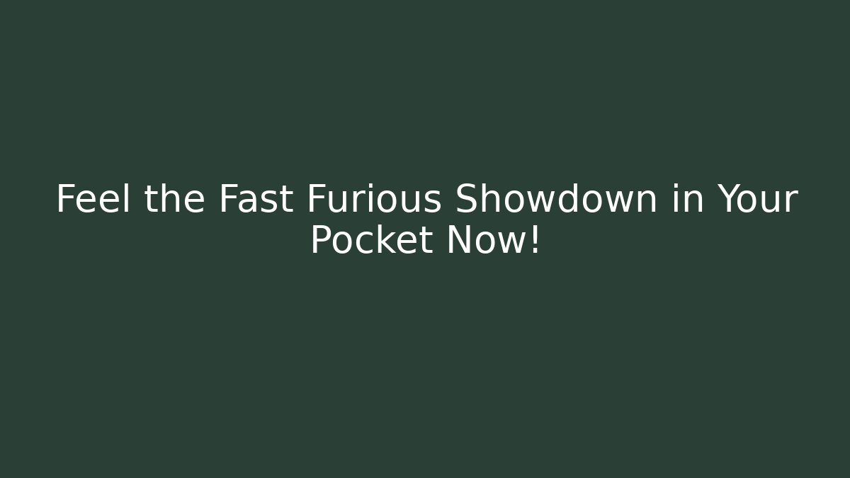 Feel the Fast Furious Showdown in Your Pocket Now!