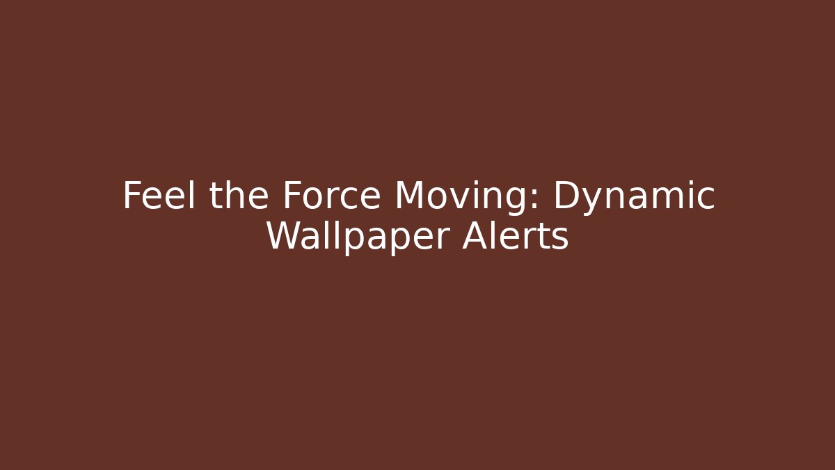 Feel the Force Moving: Dynamic Wallpaper Alerts