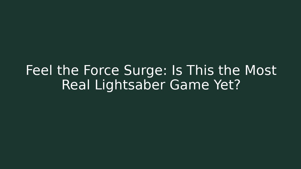 Feel the Force Surge: Is This the Most Real Lightsaber Game Yet?