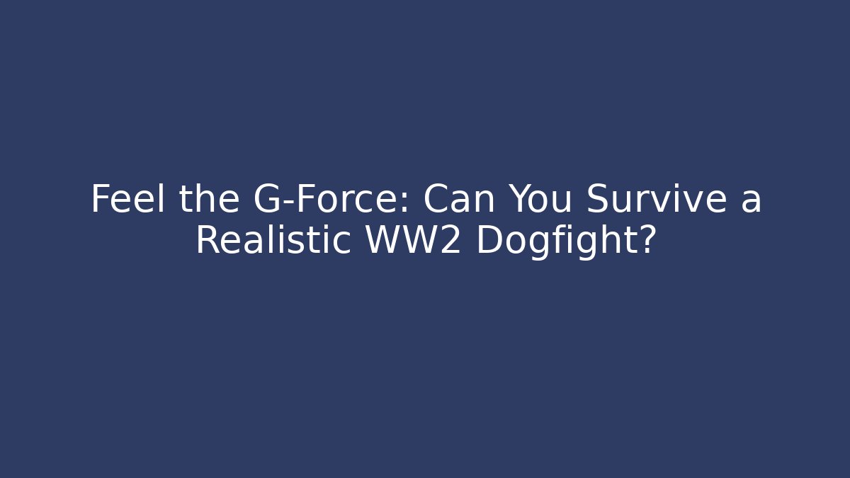 Feel the G-Force: Can You Survive a Realistic WW2 Dogfight?
