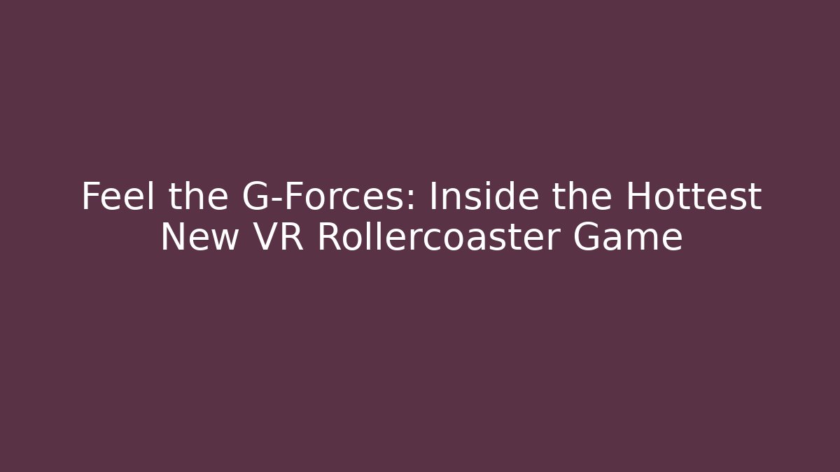 Feel the G-Forces: Inside the Hottest New VR Rollercoaster Game