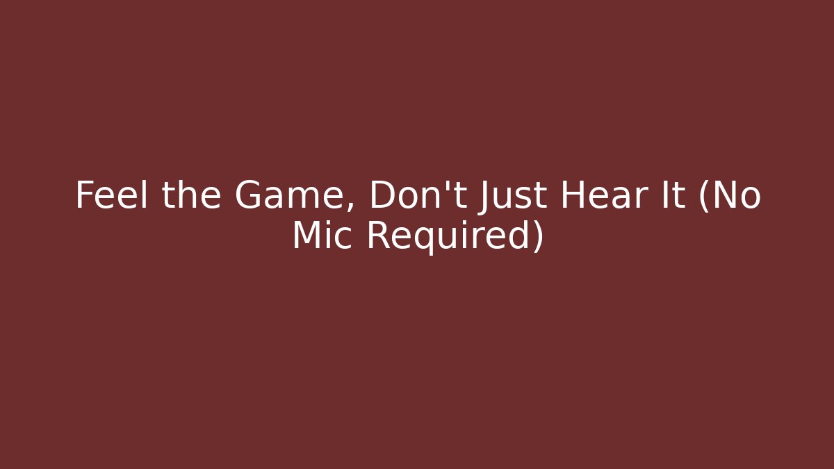 Feel the Game, Don't Just Hear It (No Mic Required)