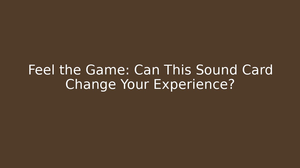 Feel the Game: Can This Sound Card Change Your Experience?