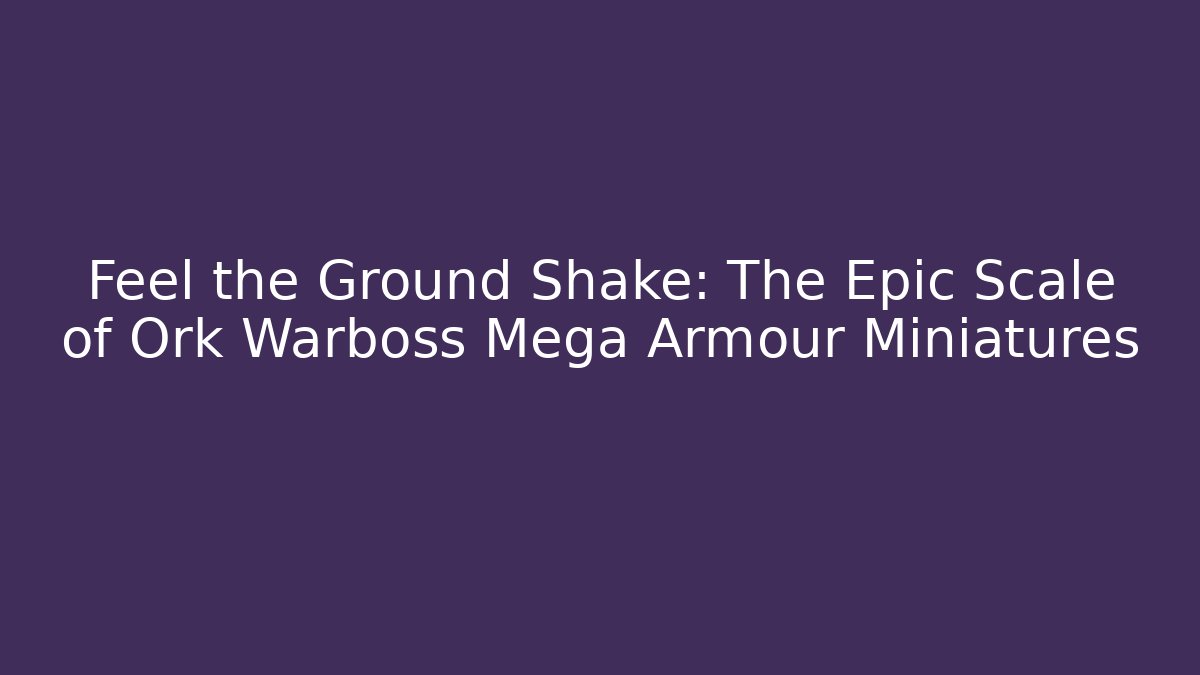 Feel the Ground Shake: The Epic Scale of Ork Warboss Mega Armour Miniatures