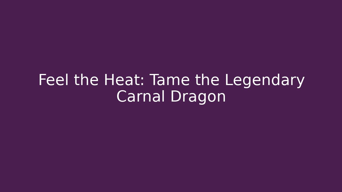 Feel the Heat: Tame the Legendary Carnal Dragon