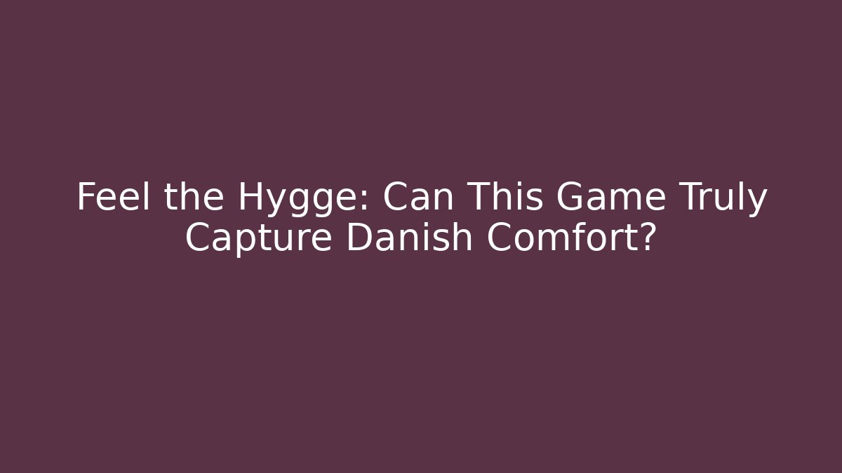Feel the Hygge: Can This Game Truly Capture Danish Comfort?