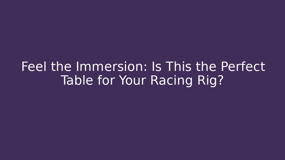 Feel the Immersion: Is This the Perfect Table for Your Racing Rig?