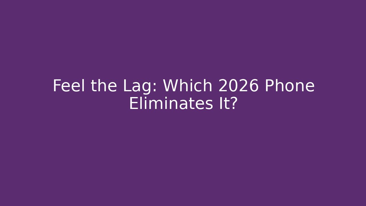 Feel the Lag: Which 2026 Phone Eliminates It?