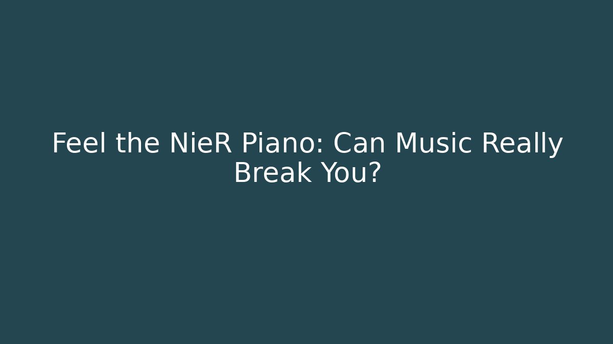 Feel the NieR Piano: Can Music Really Break You?