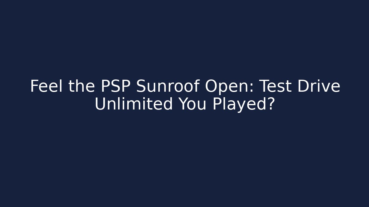 Feel the PSP Sunroof Open: Test Drive Unlimited You Played?