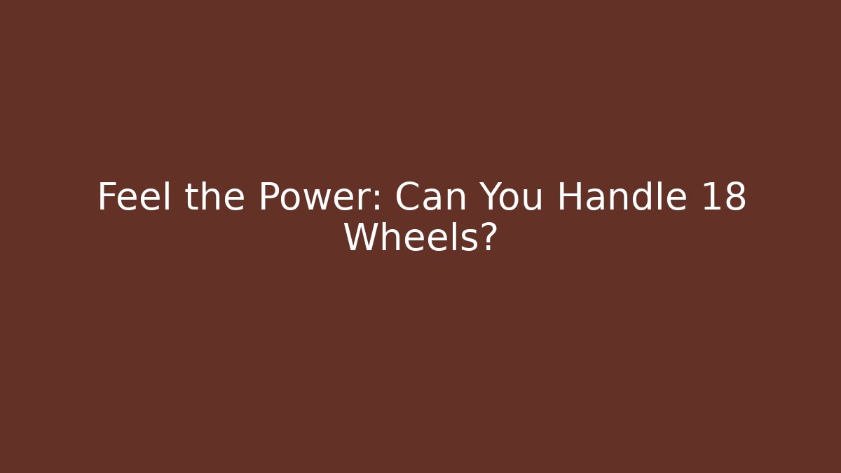 Feel the Power: Can You Handle 18 Wheels?