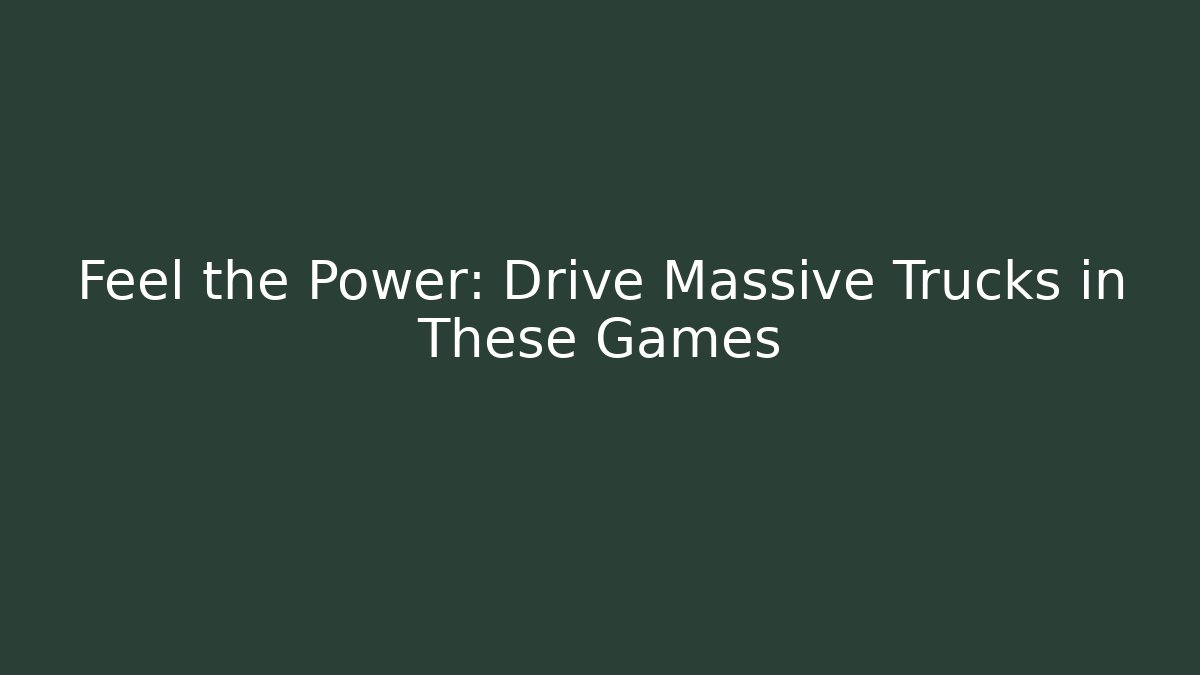 Feel the Power: Drive Massive Trucks in These Games