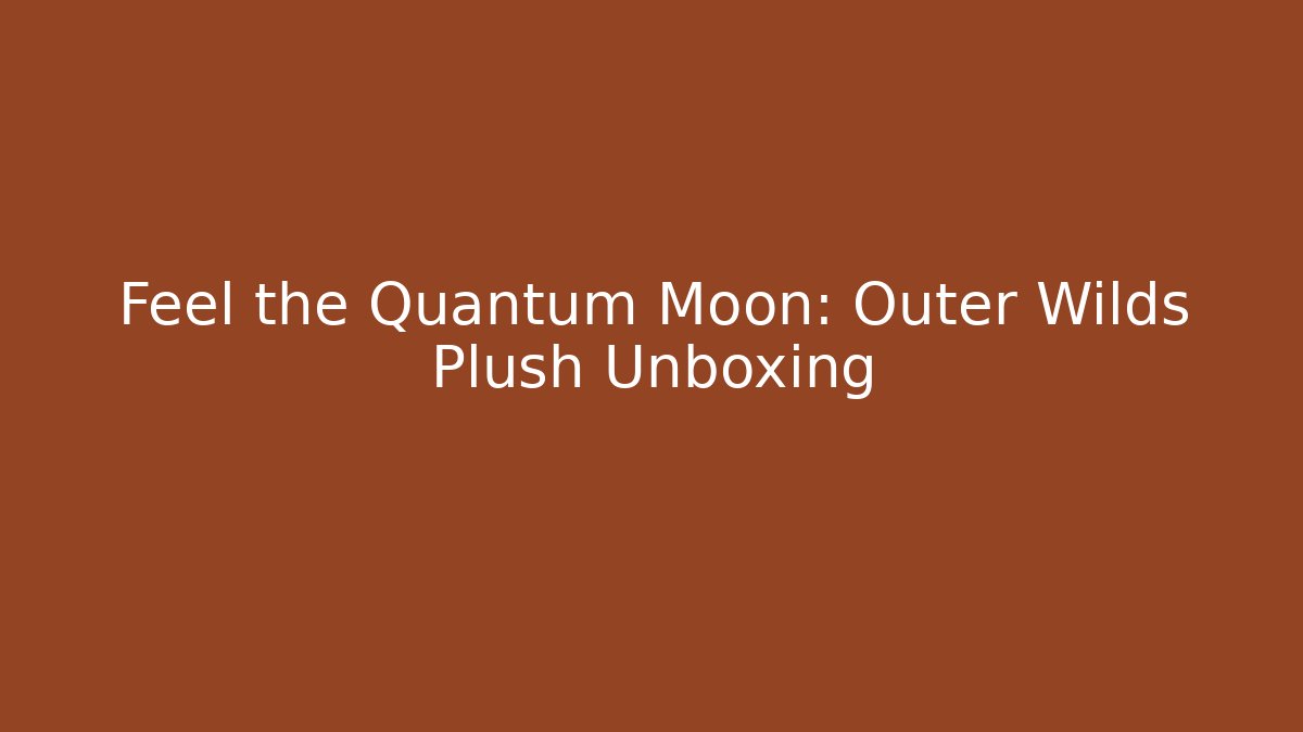 Feel the Quantum Moon: Outer Wilds Plush Unboxing