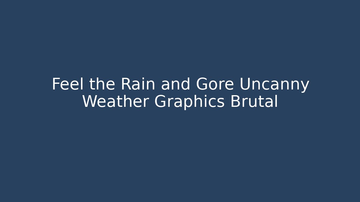 Feel the Rain and Gore Uncanny Weather Graphics Brutal