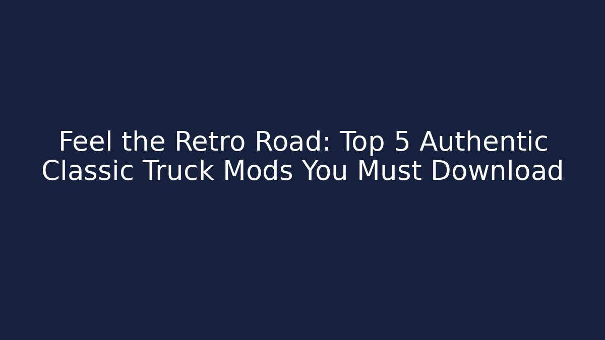 Feel the Retro Road: Top 5 Authentic Classic Truck Mods You Must Download