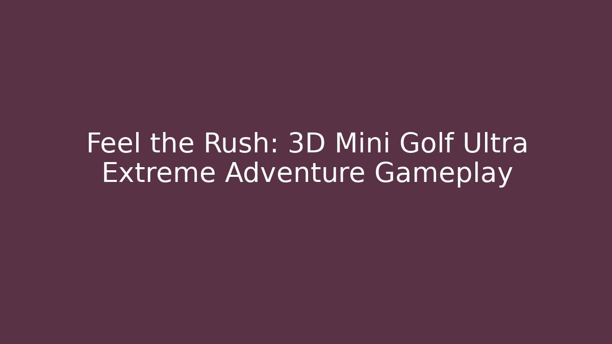 Feel the Rush: 3D Mini Golf Ultra Extreme Adventure Gameplay