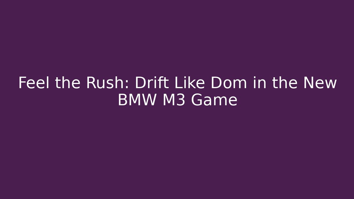 Feel the Rush: Drift Like Dom in the New BMW M3 Game