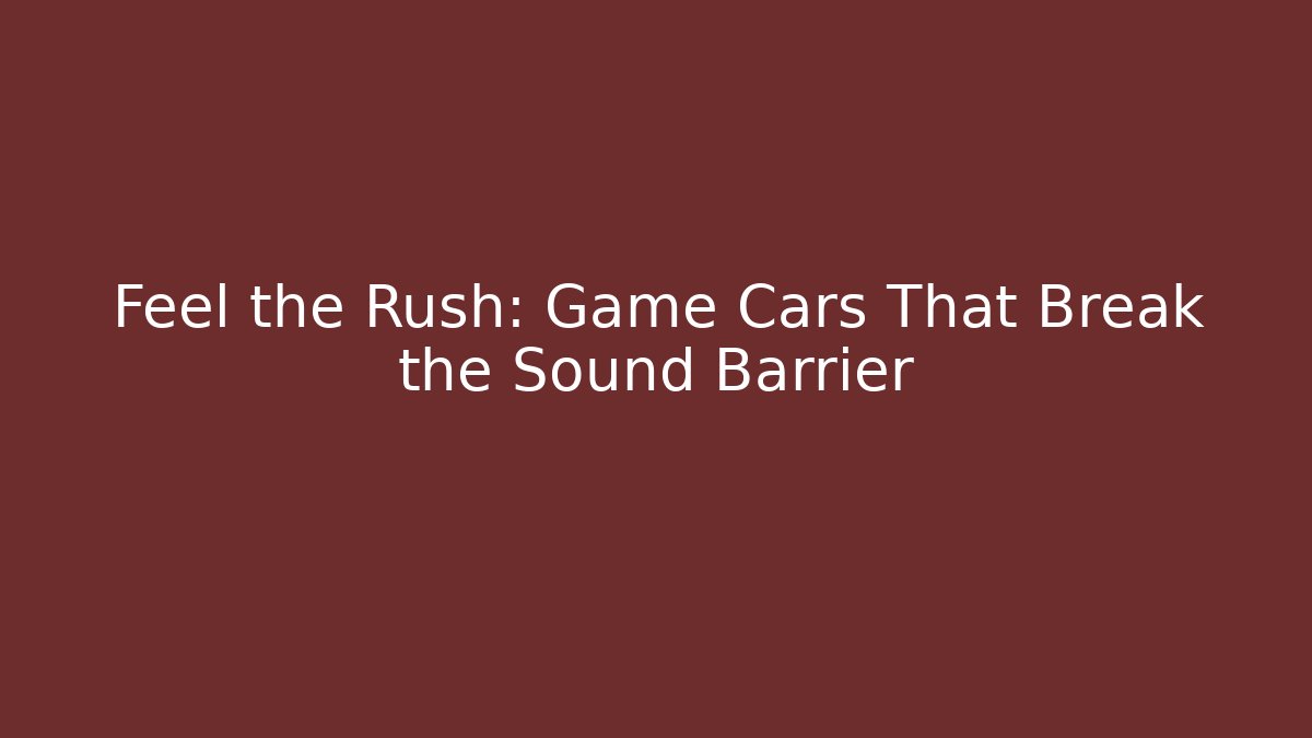Feel the Rush: Game Cars That Break the Sound Barrier