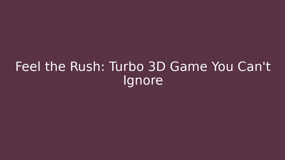 Feel the Rush: Turbo 3D Game You Can't Ignore