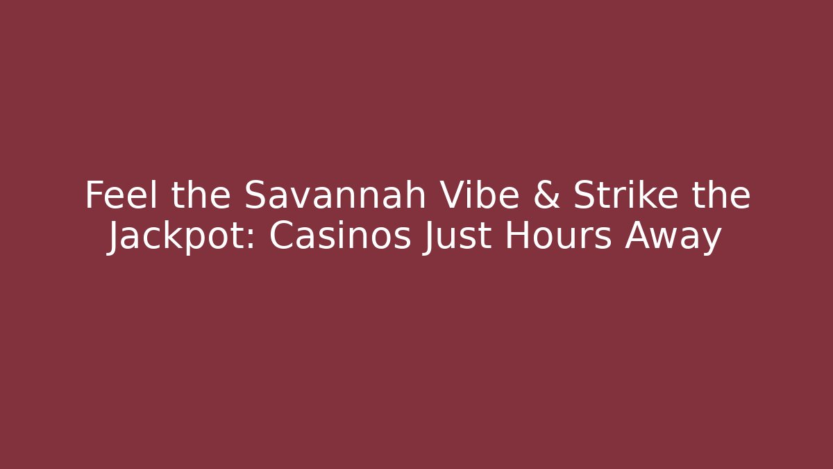 Feel the Savannah Vibe & Strike the Jackpot: Casinos Just Hours Away