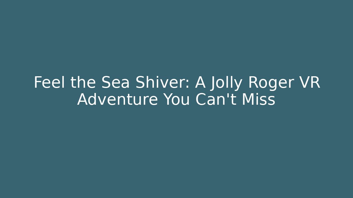 Feel the Sea Shiver: A Jolly Roger VR Adventure You Can't Miss