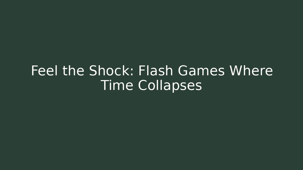 Feel the Shock: Flash Games Where Time Collapses